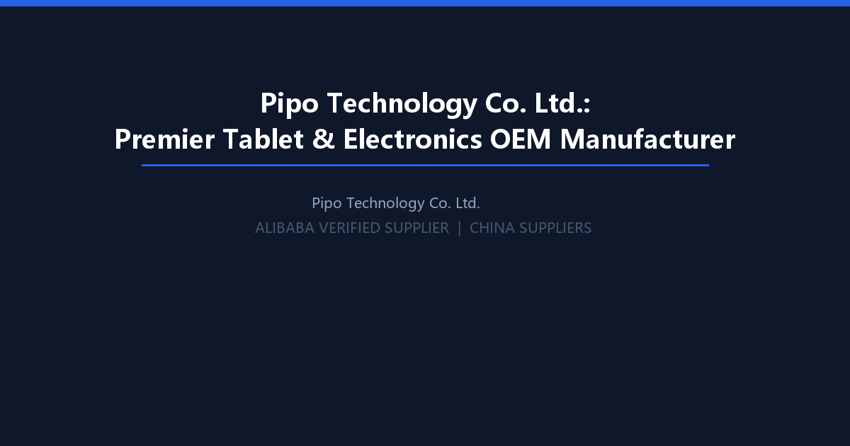 Pipo Technology Co. Ltd.: Premier Tablet and Electronics OEM Manufacturer